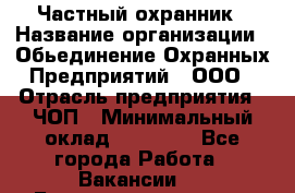 Частный охранник › Название организации ­ Обьединение Охранных Предприятий , ООО › Отрасль предприятия ­ ЧОП › Минимальный оклад ­ 13 000 - Все города Работа » Вакансии   . Башкортостан респ.,Баймакский р-н